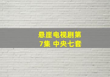 悬崖电视剧第7集 中央七套